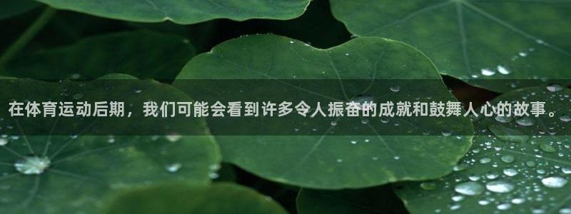 3377体育官网下载招商电话号码：在体育运动后期，我