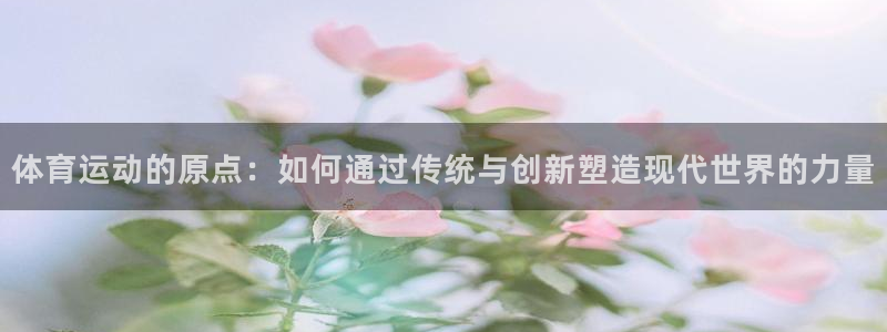 3377体育官方正版app新能源：体育运动的原点：如