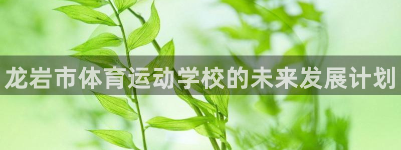 3377体育官网下载平台是正规平台吗知乎：龙岩市体育运动学校