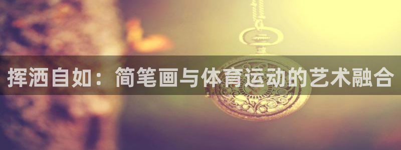 3377体育官网下载平台是正规平台吗知乎：挥洒自如：简笔画与