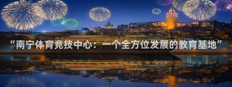 3377体育官方正版app开户：“南宁体育竞技中心：一个全方