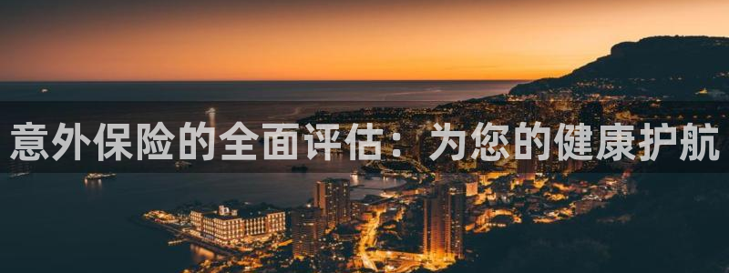 3377体育官方平台体育：意外保险的全面评估：为您的健康护航