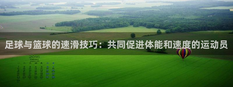  3377体育在线官网：足球与篮球的速滑技巧：共同促进体能和速