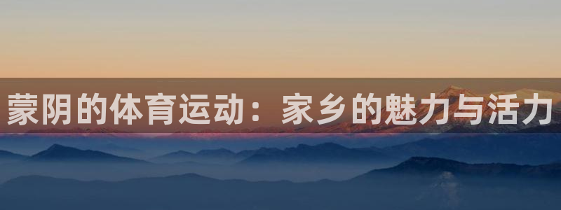 3377体育提款容易通过吗：蒙阴的体育运动：家乡的魅力与活力