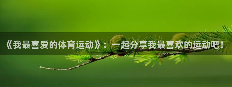 3377体育唯一官方网站：《我最喜爱的体育运动》：一起分享我