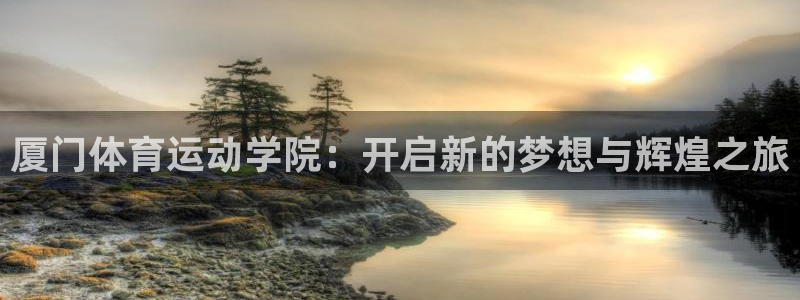  3377体育被国家取消了吗现在：厦门体育运动学院：开启新的梦