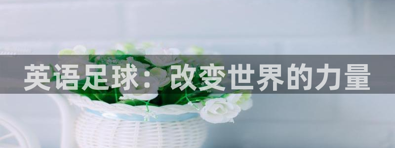 3377体育在线官网：英语足球：改变世界的力量