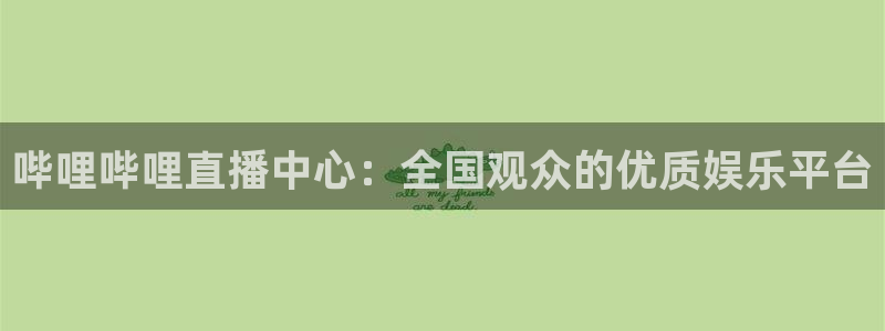 河豚体育直播nba：哔哩哔哩直播中心：全国观众的优质娱乐平台