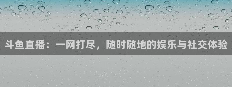 河豚面：斗鱼直播：一网打尽，随时随地的娱乐与社交体验