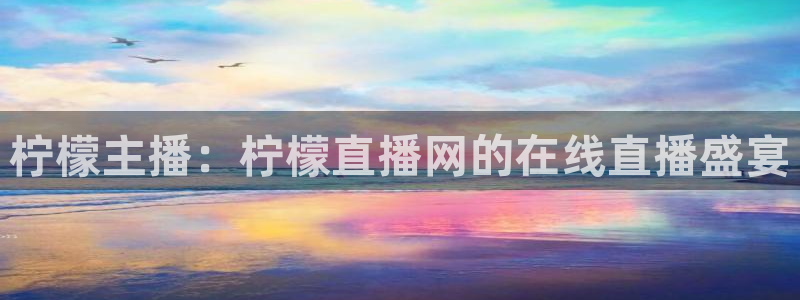 河豚体育直播：柠檬主播：柠檬直播网的在线直播盛宴