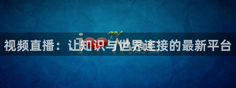 河豚体育直播网：视频直播：让知识与世界连接的最新平台