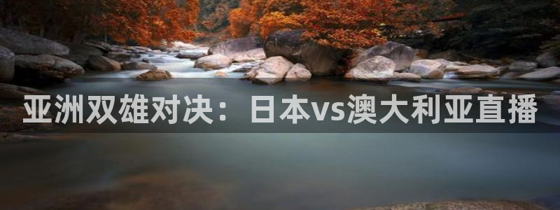 河豚直播看球app下载最新版：亚洲双雄对决：日本vs澳大利亚直播